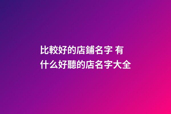 比較好的店鋪名字 有什么好聽的店名字大全-第1張-店鋪起名-玄機(jī)派